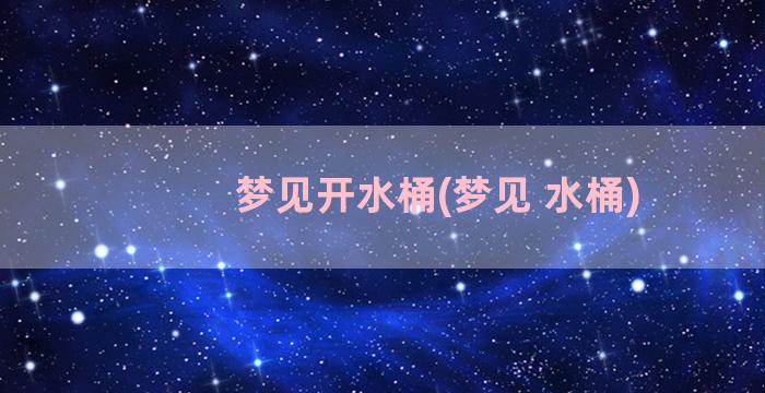 梦见开水桶(梦见 水桶)